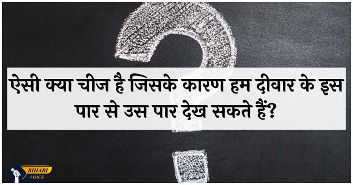 ऐसी क्या चीज है जिसके कारण हम दीवार के इस पार से उस पार देख सकते हैं? बताये 10 अजूबे सवाल