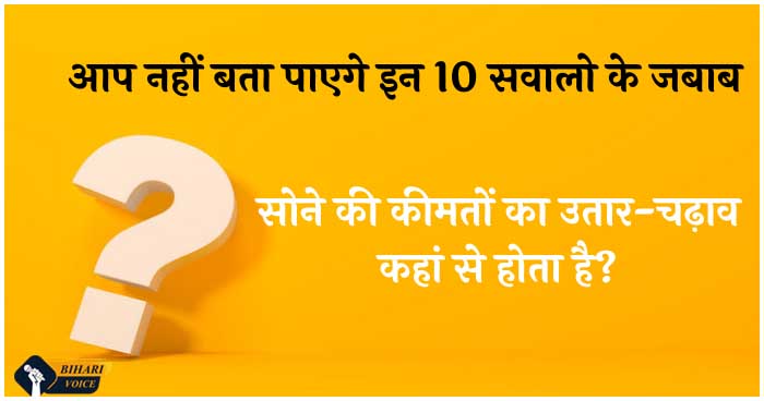 सोने की कीमतों पर उतार-चढ़ाव कहां से होता है? चैलेज! आप नहीं बता पाएगे इन 10 सवालो के जबाब