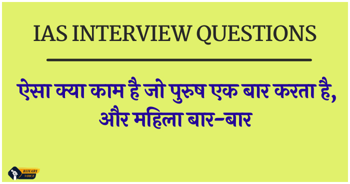 Ias Interview Questions: ऐसा क्या काम है जो पुरुष एक बार करता है और महिला बार-बार